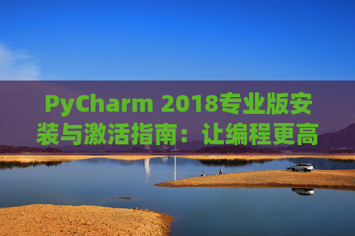 PyCharm 2018专业版安装与激活指南：让编程更高效